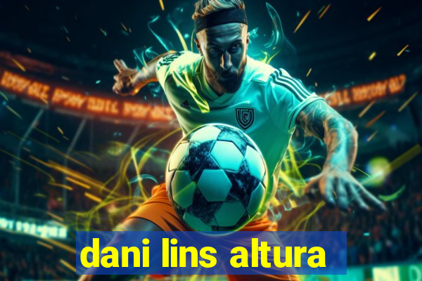 dani lins altura